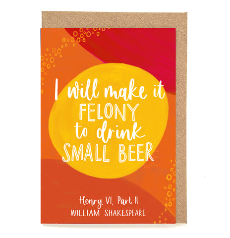 Shakespeare quote card - "I will make it felony to drink small beer"