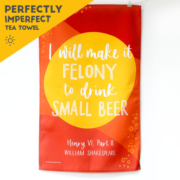 TEA TOWEL SECOND - I will make it felony to drink small beer