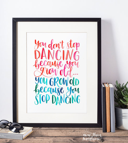 Fun, colourful print - You don't stop dancing because you grow old, you grow old because you stop dancing