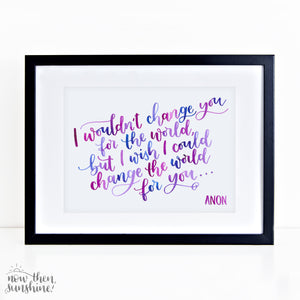 Motivational print - I wouldn't change you for the world, but I wish I could change the world for you